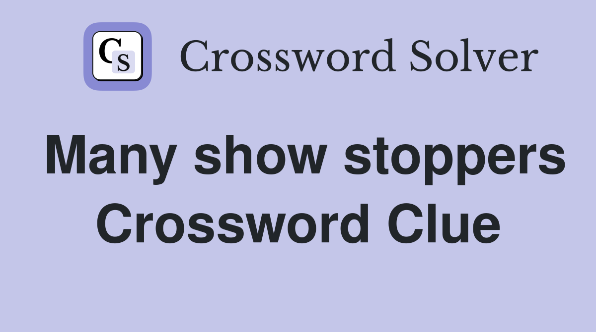 Many show stoppers Crossword Clue