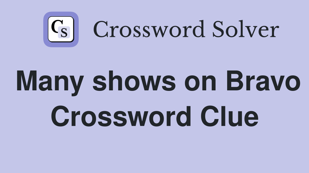 Many shows on Bravo Crossword Clue