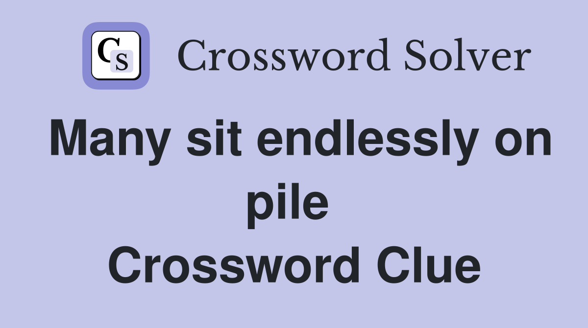 Many sit endlessly on pile  Crossword Clue