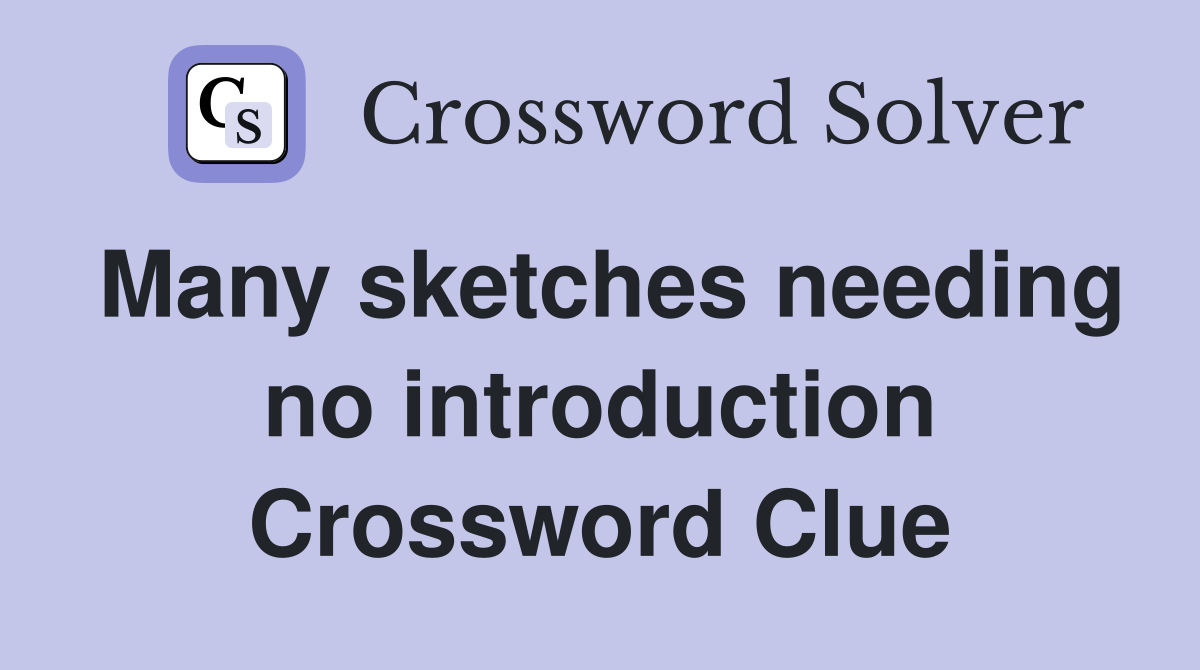 Many sketches needing no introduction Crossword Clue