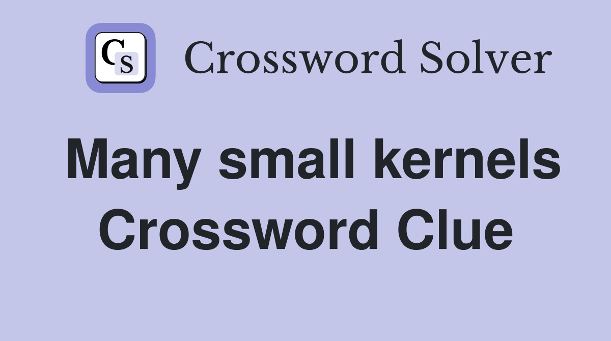 Many small kernels Crossword Clue