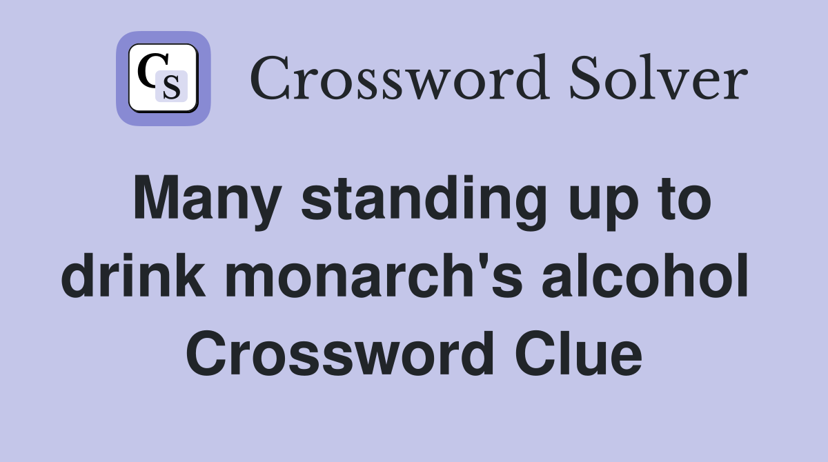 Many standing up to drink monarch's alcohol  Crossword Clue