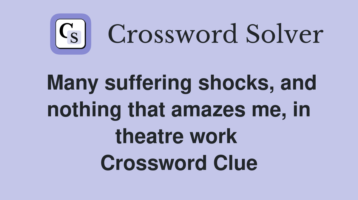 Many suffering shocks, and nothing that amazes me, in theatre work  Crossword Clue