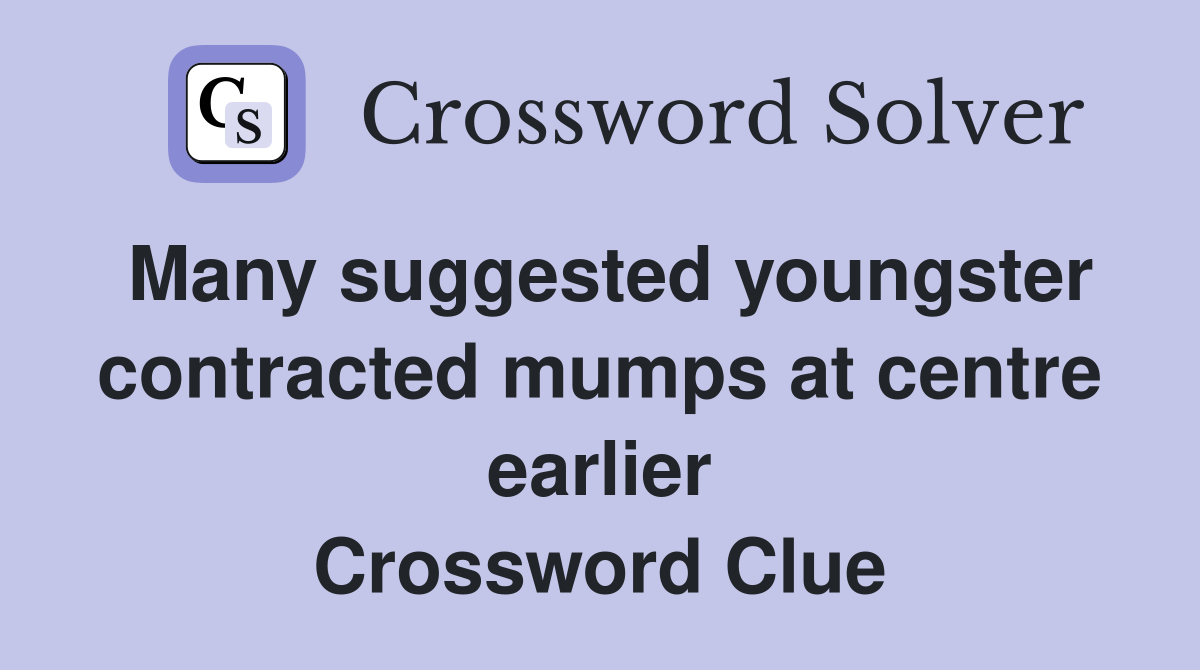 Many suggested youngster contracted mumps at centre earlier Crossword Clue