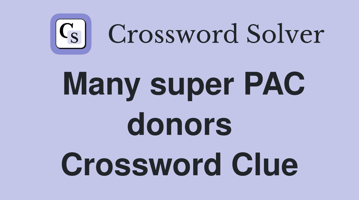 Many super PAC donors Crossword Clue