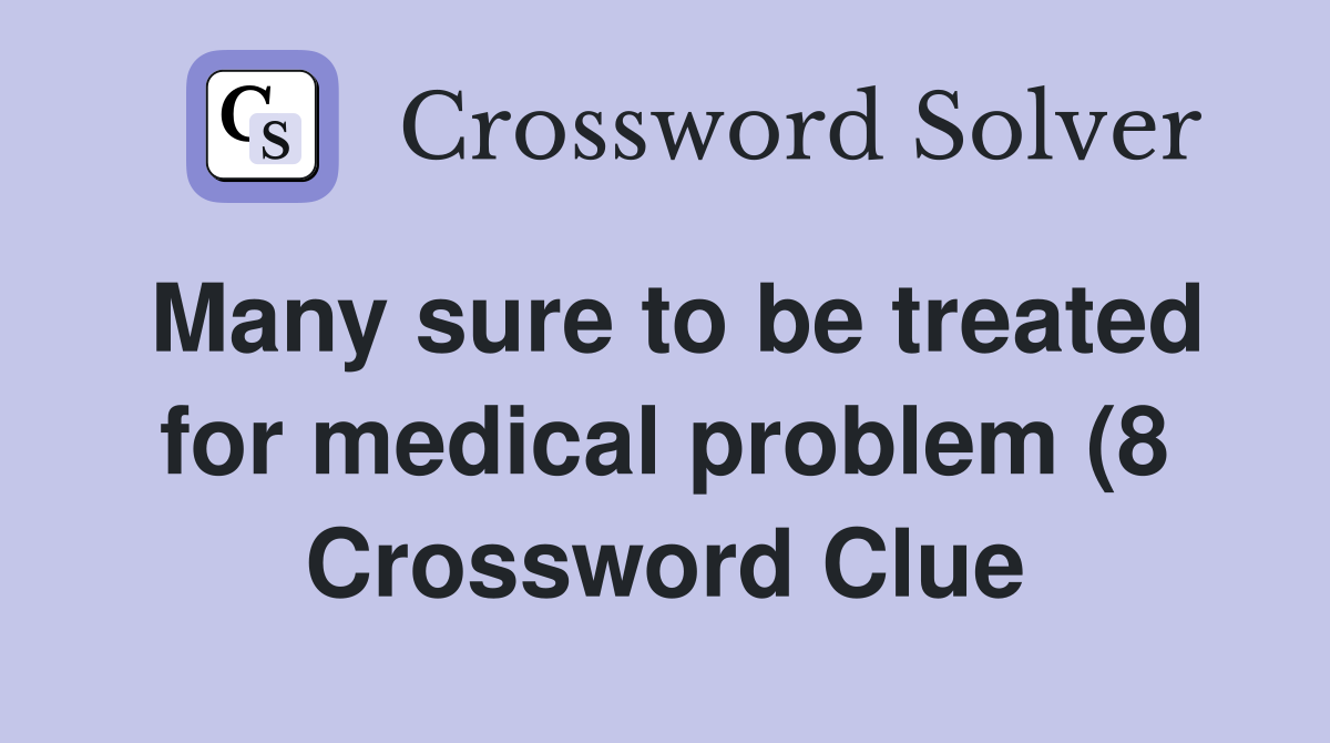 Many sure to be treated for medical problem (8) Crossword Clue Many sure to be treated for medical problem (8) Crossword Clue