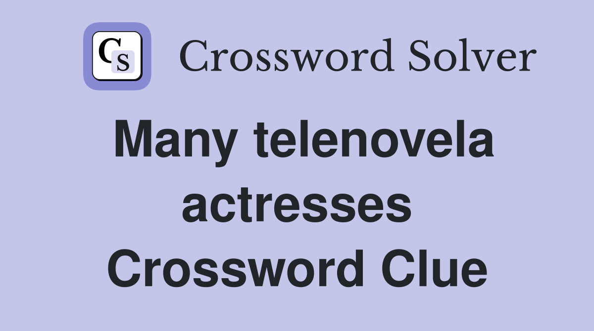 Many telenovela actresses Crossword Clue