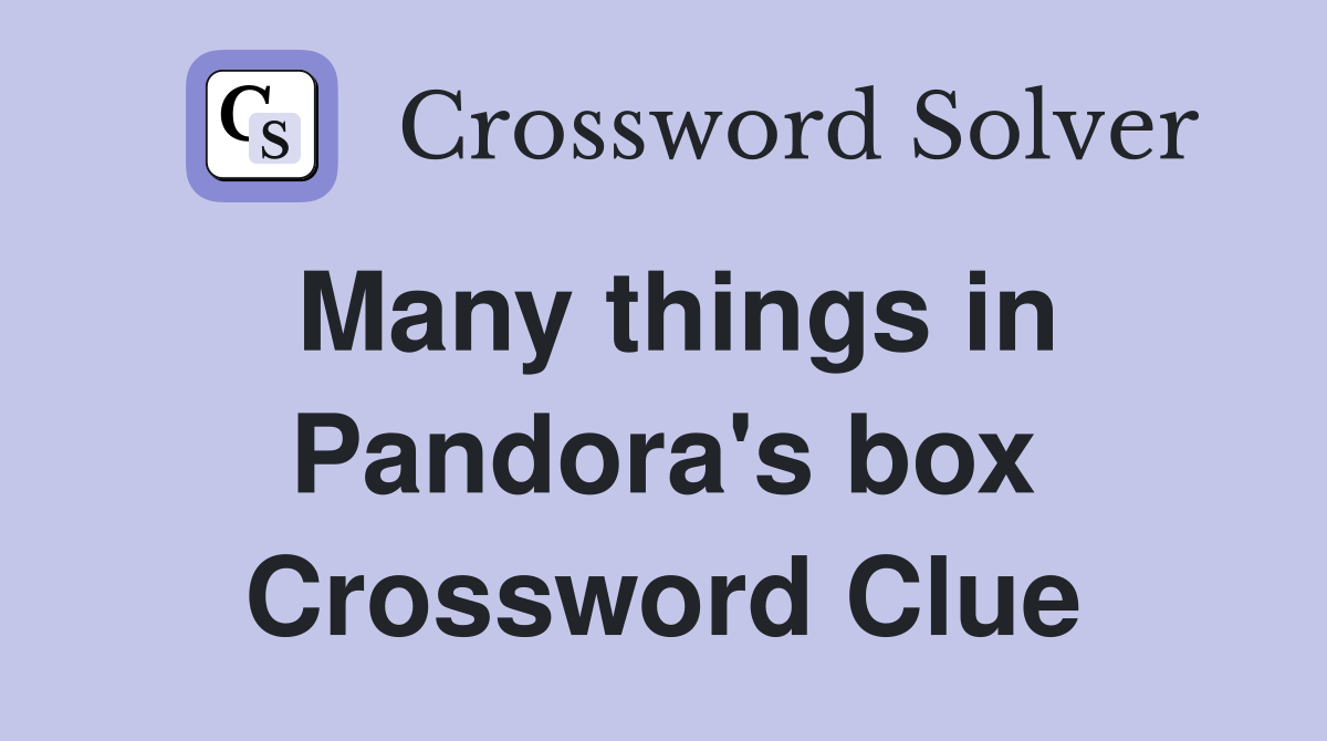 Many things in Pandora's box Crossword Clue