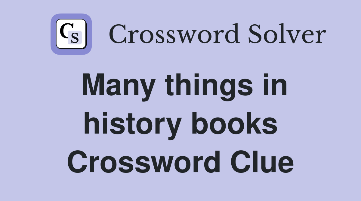 Many things in history books Crossword Clue