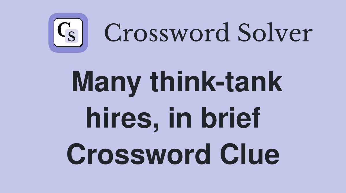 Many think-tank hires, in brief Crossword Clue