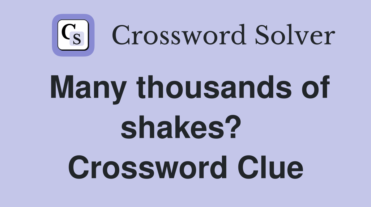 Many thousands of shakes?  Crossword Clue