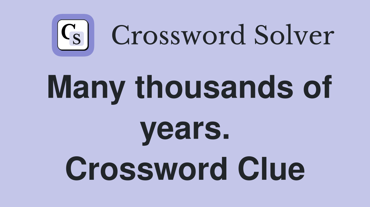 Many thousands of years. Crossword Clue