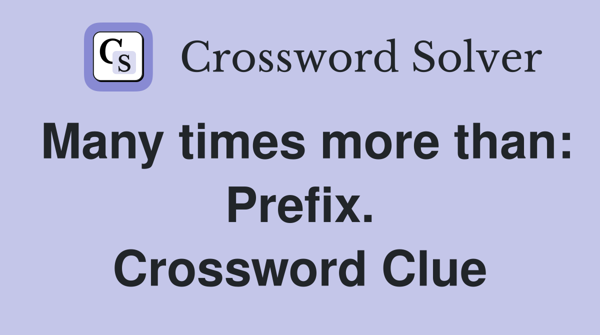 Many times more than: Prefix. Crossword Clue
