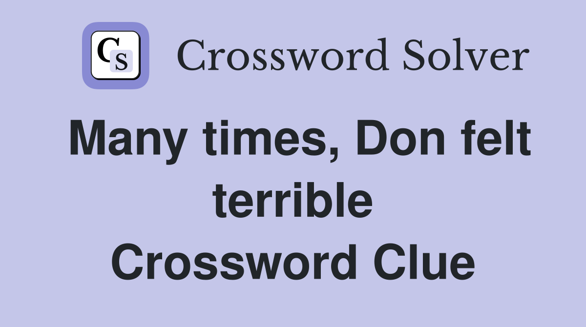 Many times, Don felt terrible Crossword Clue