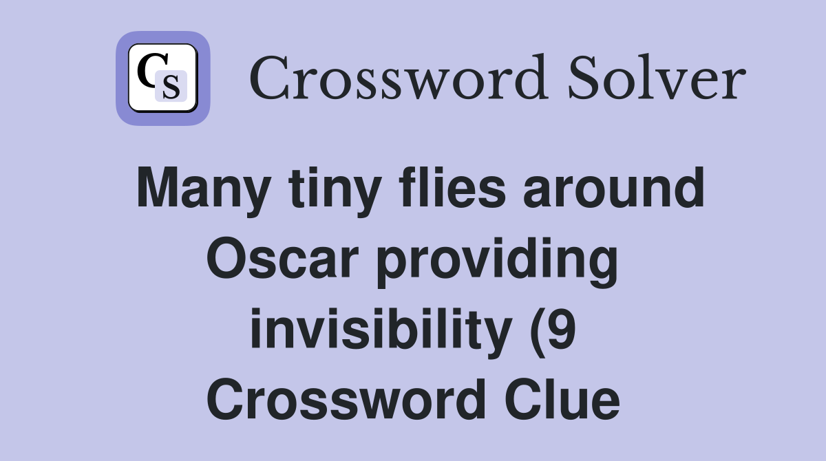 Many tiny flies around Oscar providing invisibility (9) Crossword Many tiny flies around Oscar providing invisibility (9) Crossword