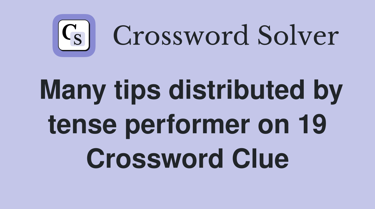Many tips distributed by tense performer on 19 Crossword Clue