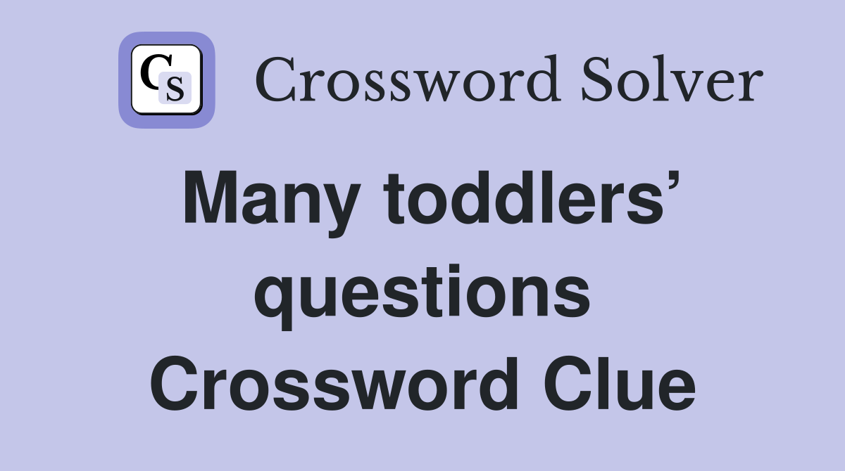 Many toddlers’ questions Crossword Clue