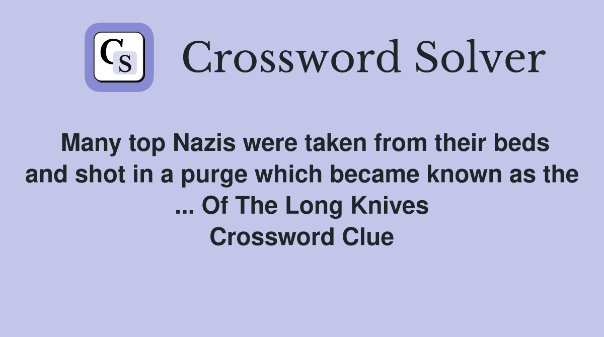 Many top Nazis were taken from their beds and shot in a purge which became known as the ... Of The Long Knives Crossword Clue