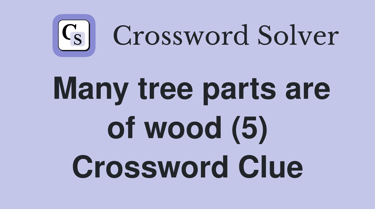 Many tree parts are of wood (5) Crossword Clue