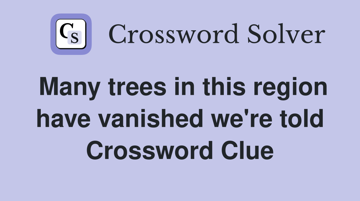 Many trees in this region have vanished we're told Crossword Clue