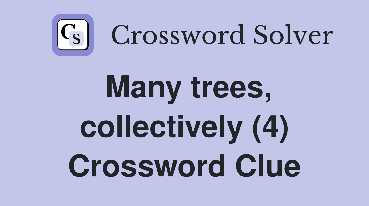 Many trees, collectively (4) Crossword Clue