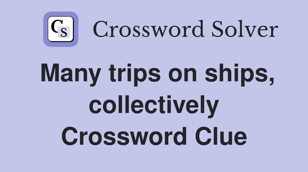 Many trips on ships, collectively Crossword Clue