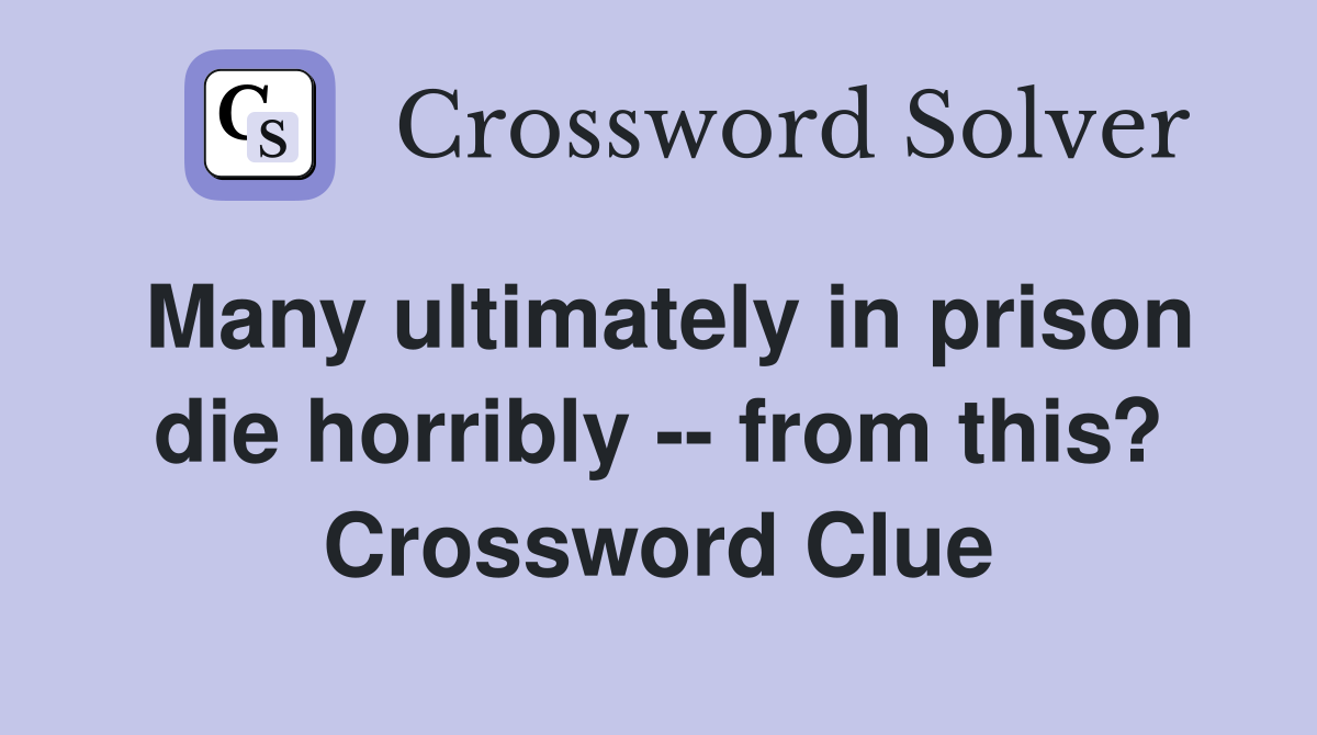 Many ultimately in prison die horribly -- from this? Crossword Clue
