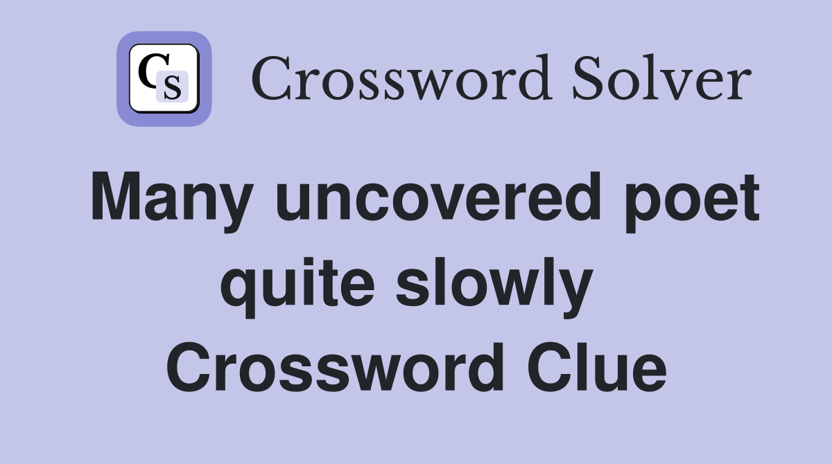 Many uncovered poet quite slowly  Crossword Clue