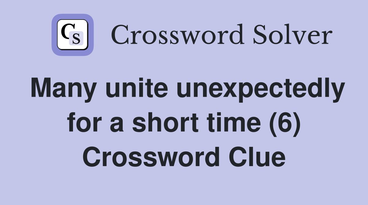 Many unite unexpectedly for a short time (6) Crossword Clue