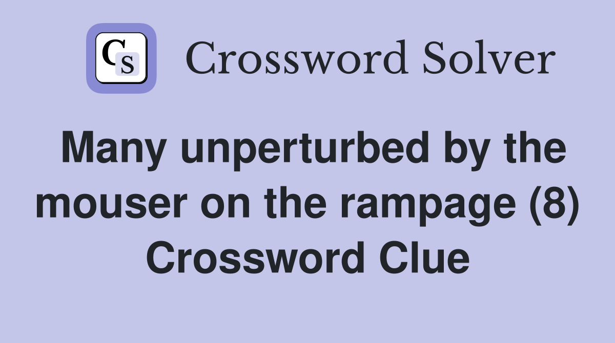 Many unperturbed by the mouser on the rampage (8) Crossword Clue