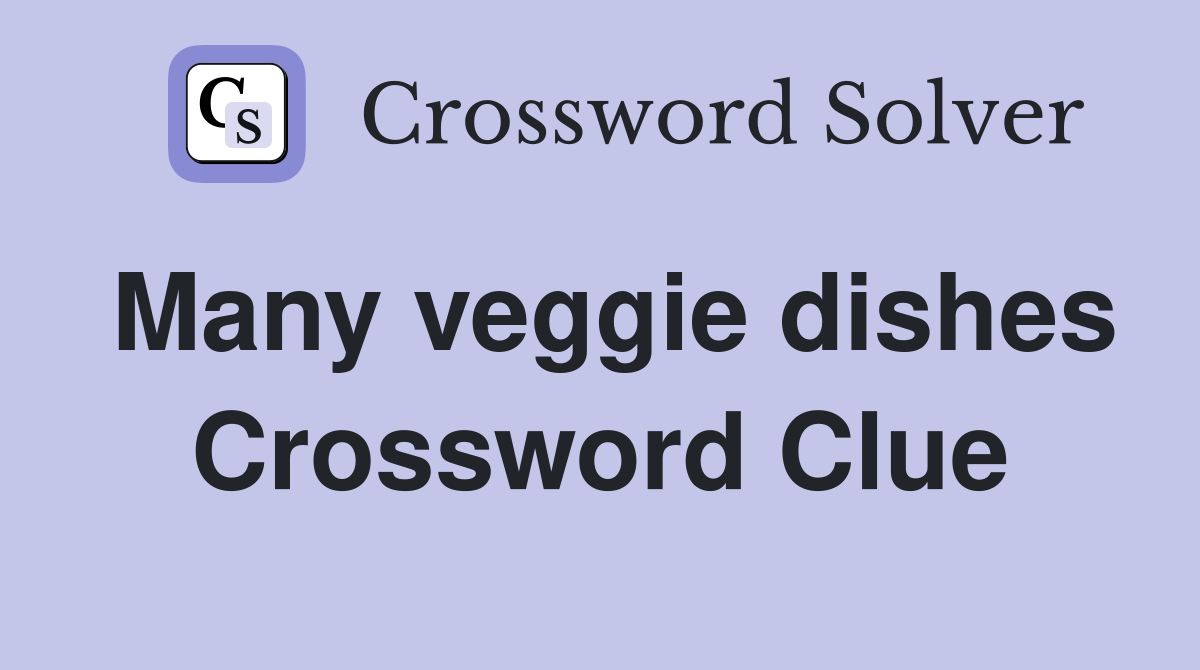 Many veggie dishes Crossword Clue