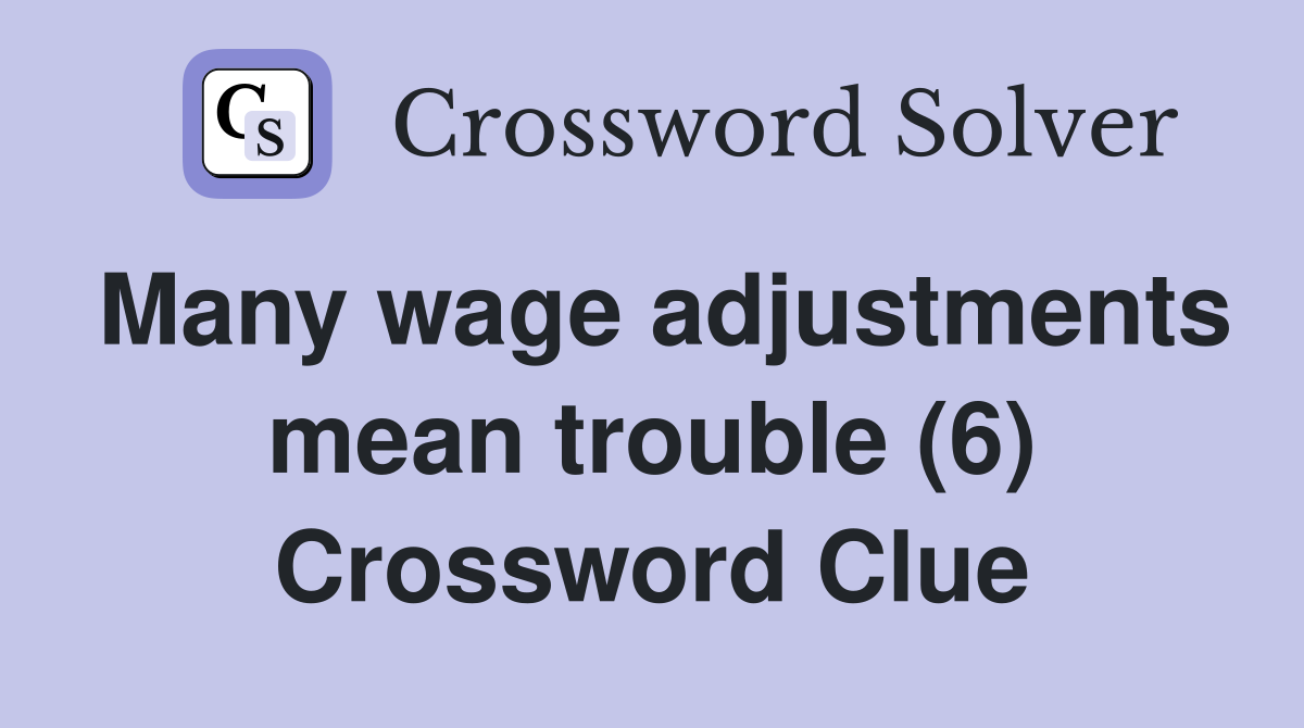 Many wage adjustments mean trouble (6) Crossword Clue