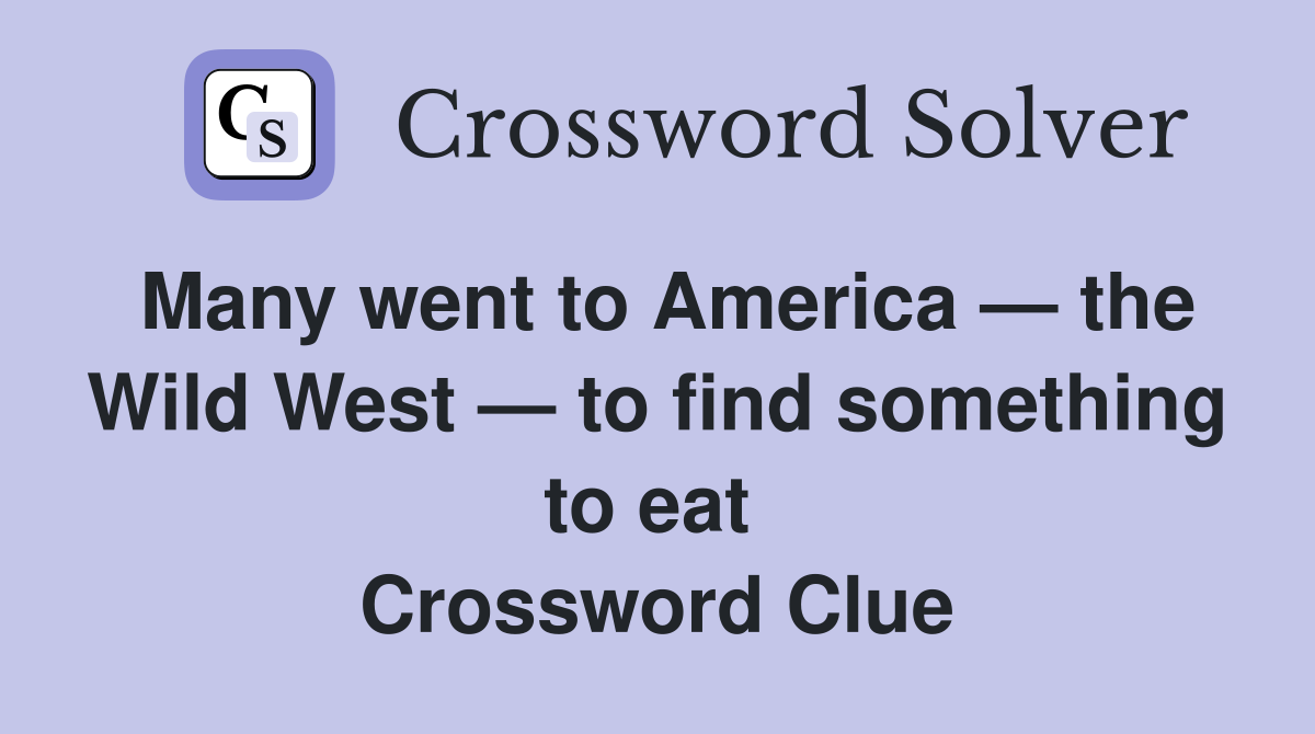 Many went to America — the Wild West — to find something to eat  Crossword Clue