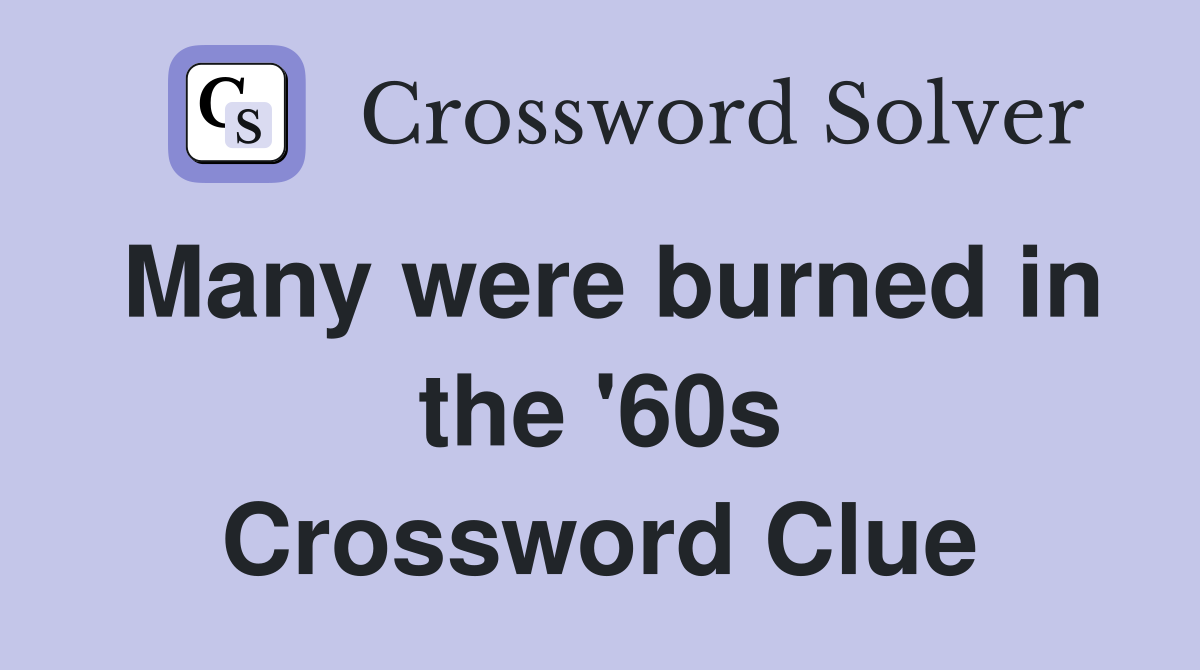 Many were burned in the '60s Crossword Clue