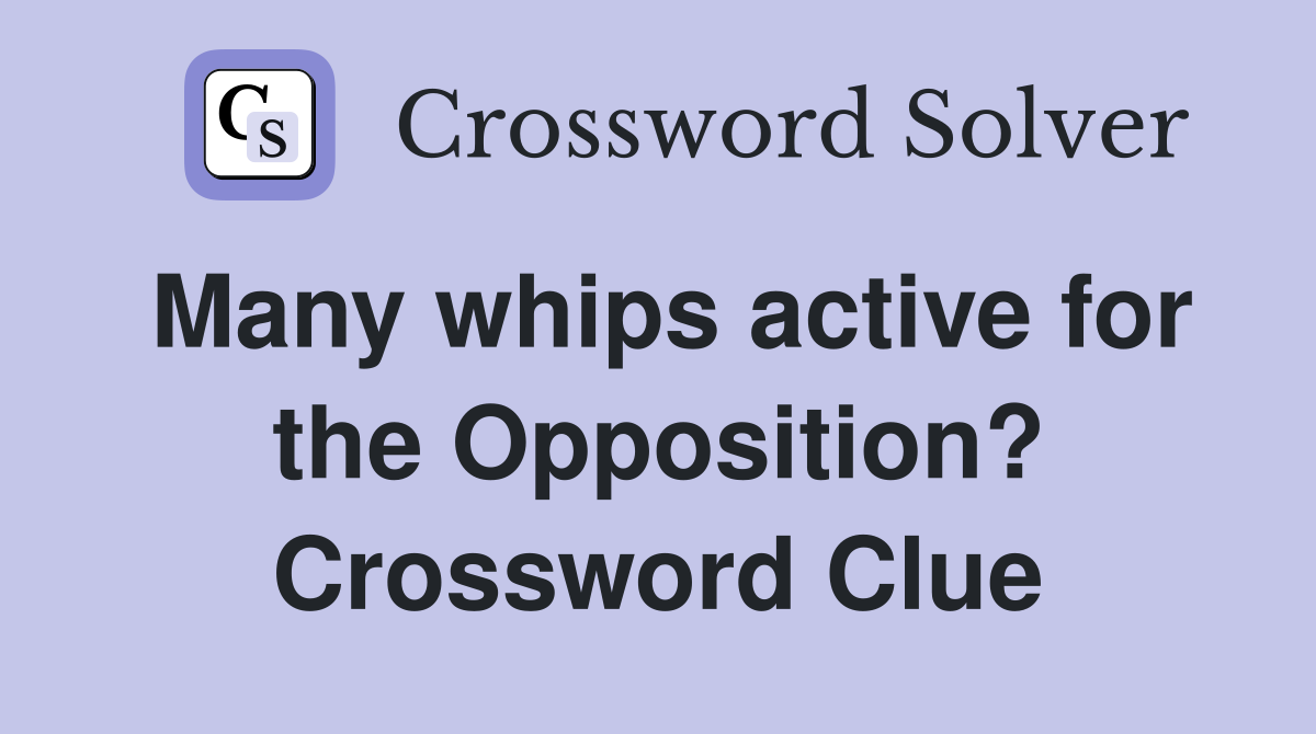 Many whips active for the Opposition? Crossword Clue