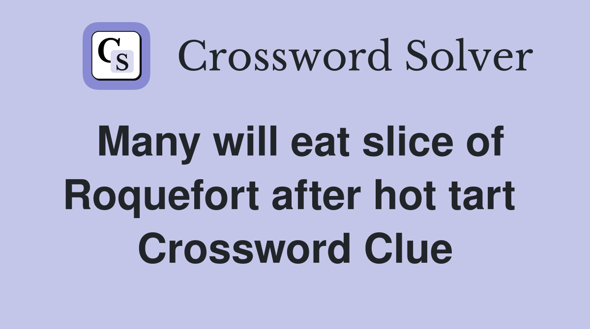 Many will eat slice of Roquefort after hot tart  Crossword Clue