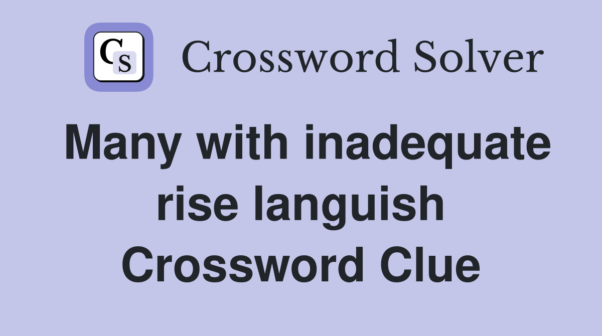 Many with inadequate rise languish Crossword Clue