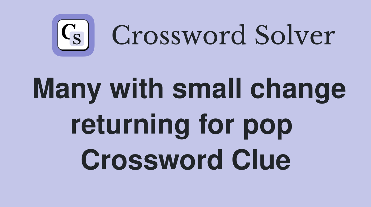 Many with small change returning for pop  Crossword Clue