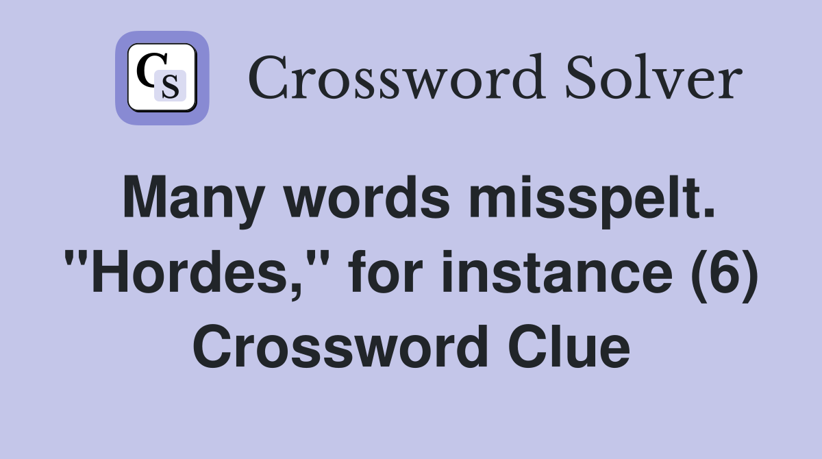 Many words misspelt. "Hordes," for instance (6) Crossword Clue
