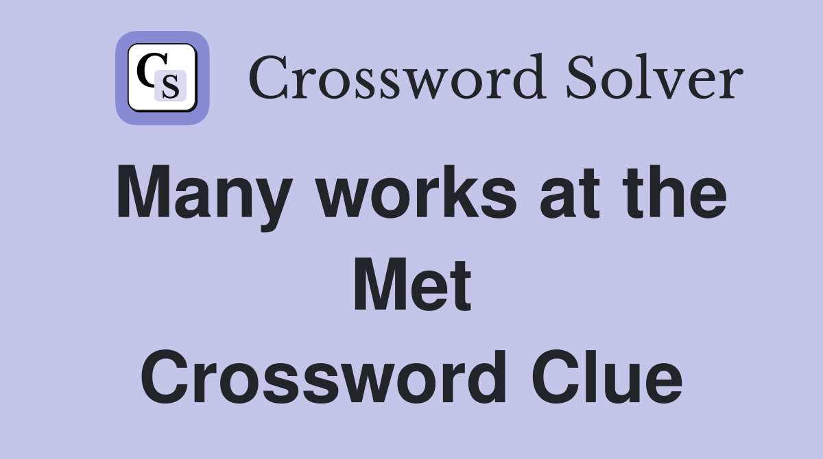 Many works at the Met Crossword Clue