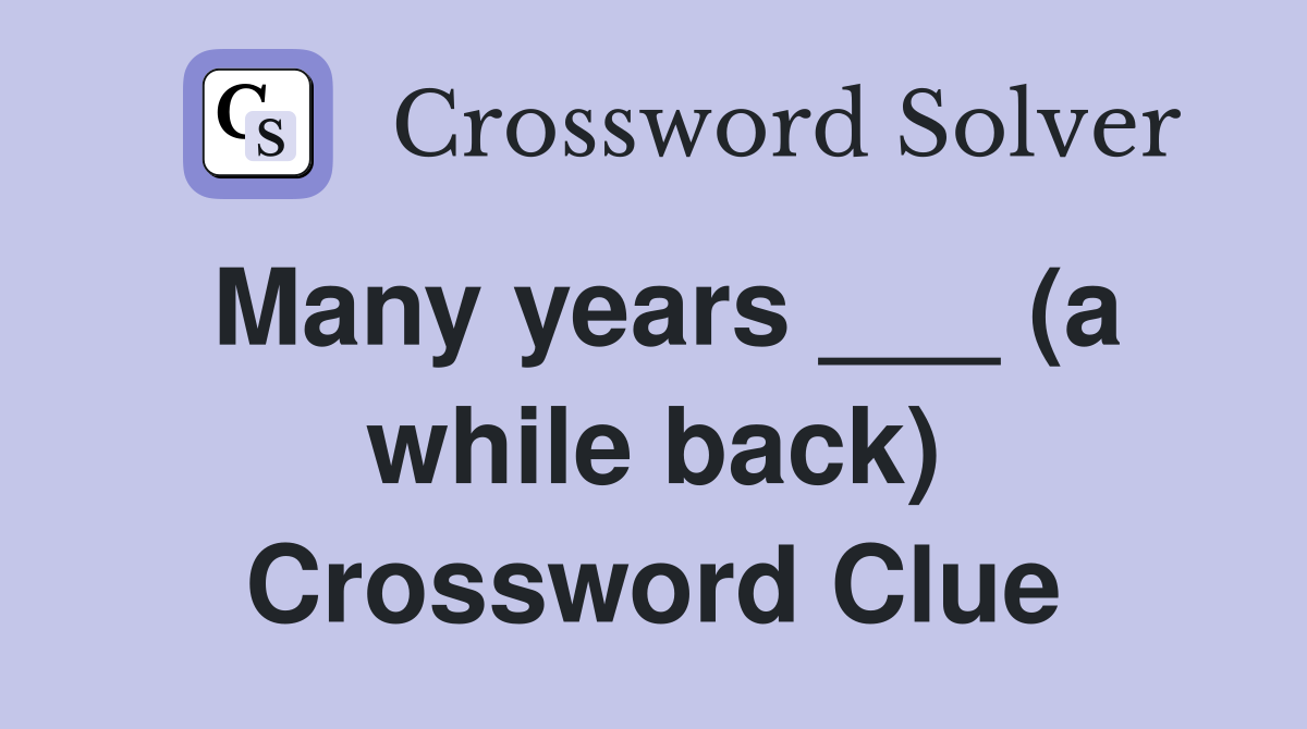 Many years ___ (a while back) Crossword Clue