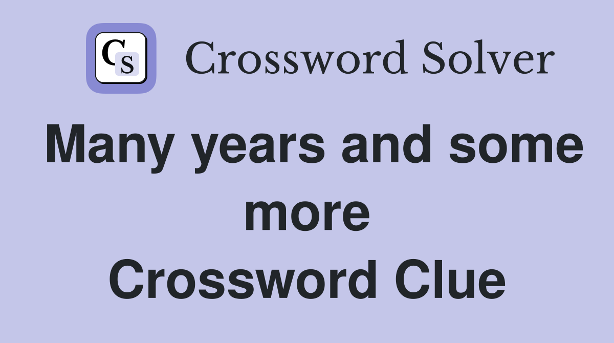 Many years and some more Crossword Clue
