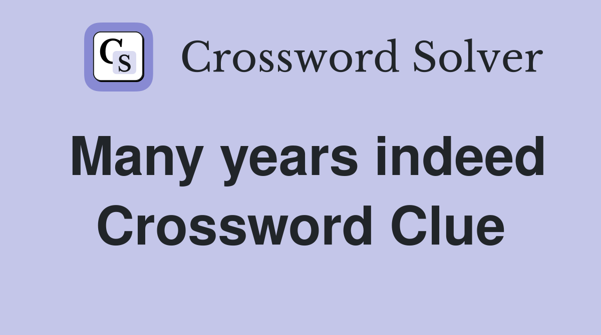 Many years indeed Crossword Clue