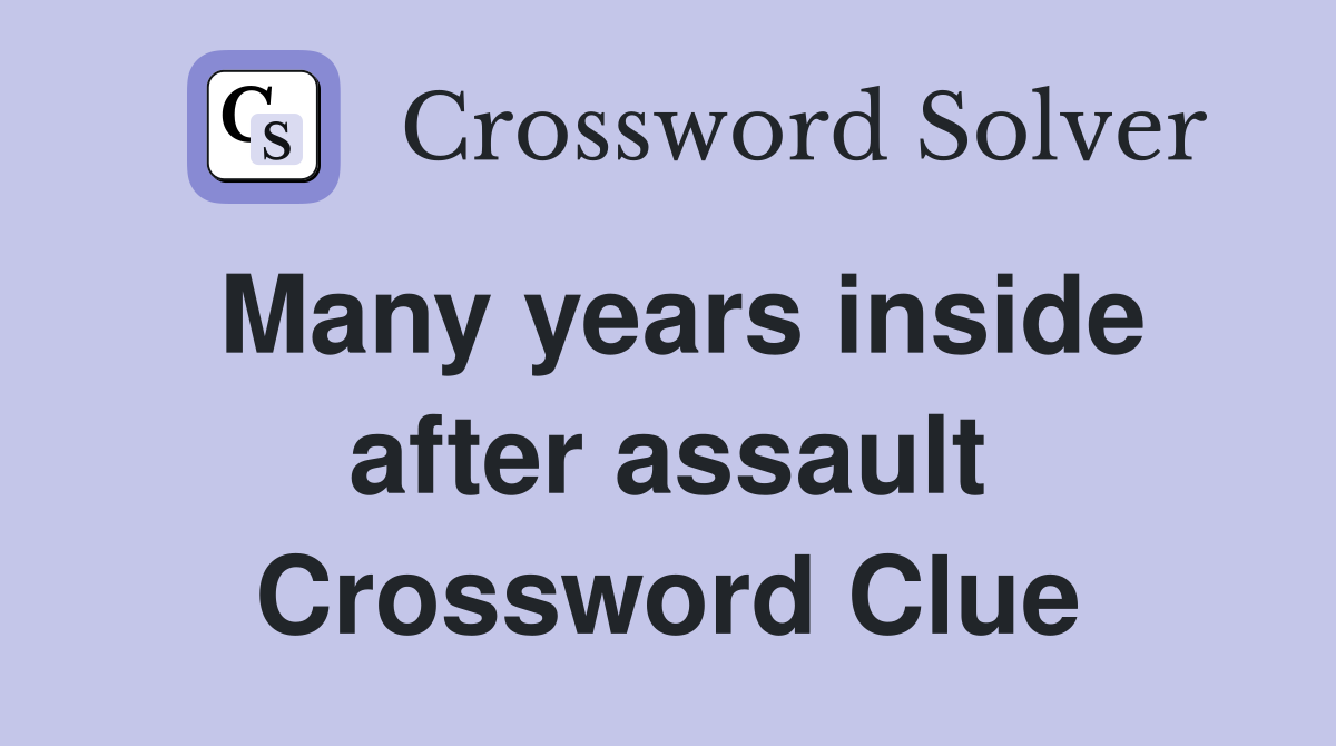 Many years inside after assault Crossword Clue