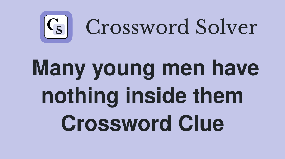 Many young men have nothing inside them Crossword Clue