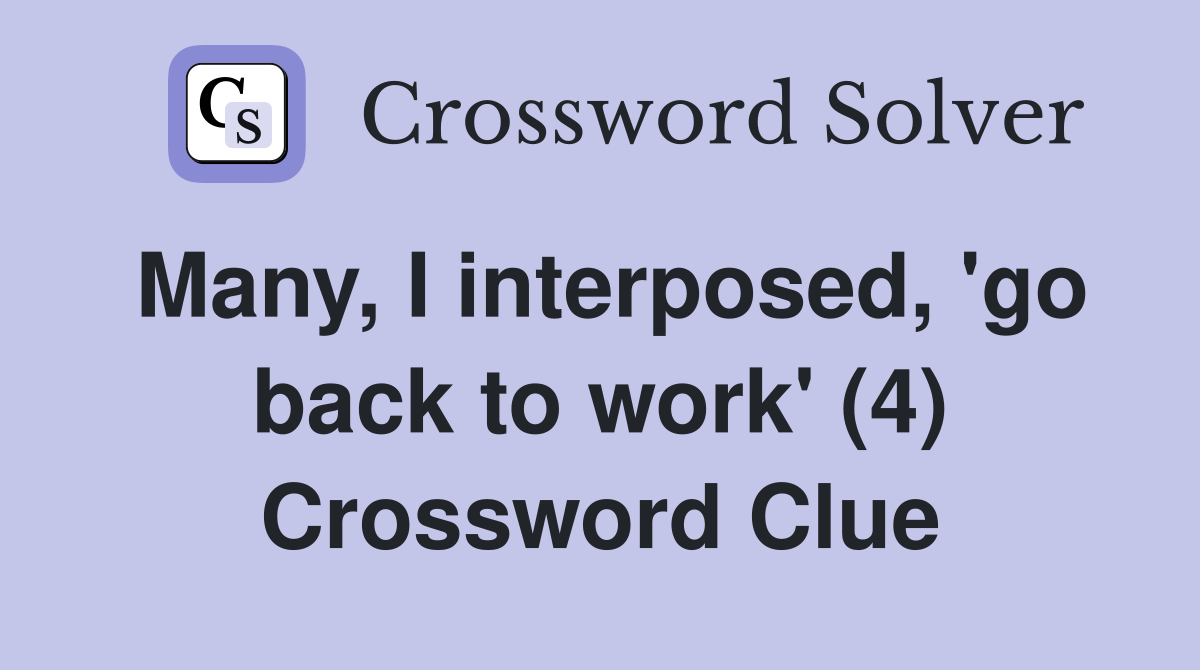 Many, I interposed, 'go back to work' (4) Crossword Clue