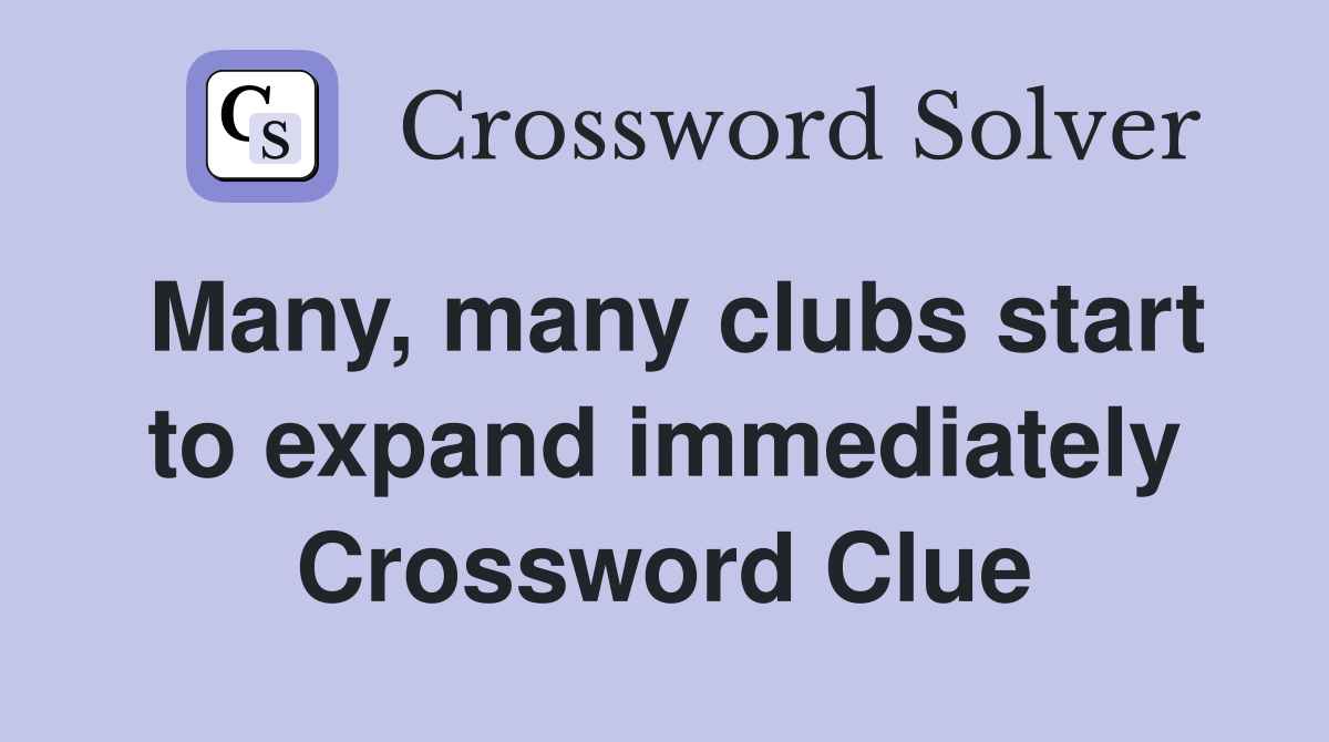 Many, many clubs start to expand immediately Crossword Clue