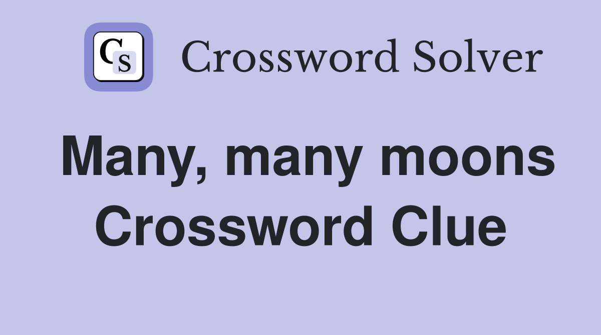 Many, many moons Crossword Clue