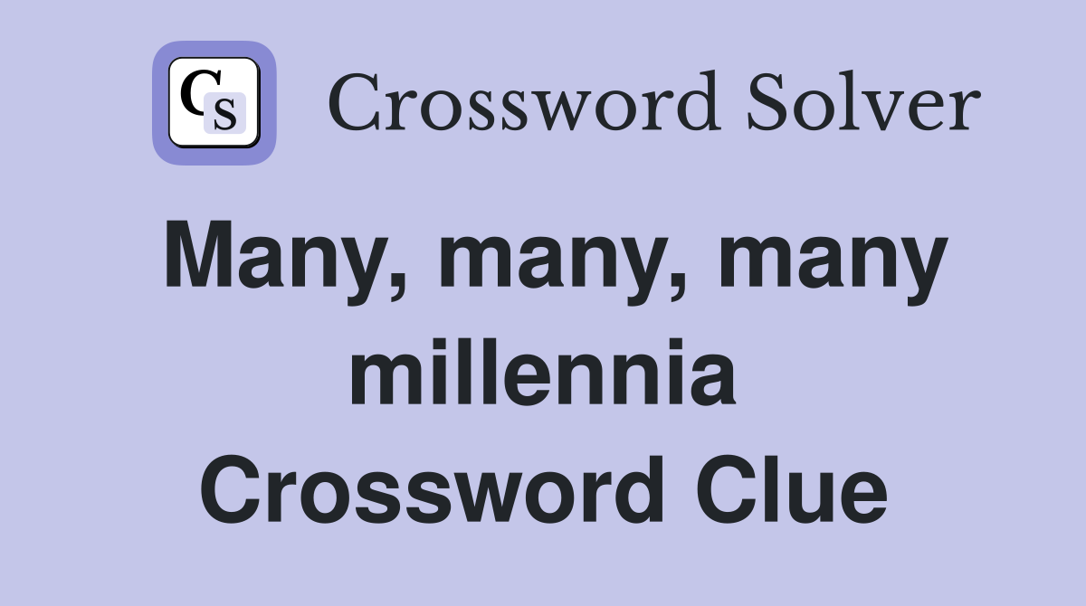 Many, many, many millennia Crossword Clue