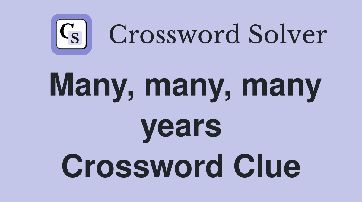 Many, many, many years Crossword Clue